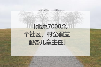北京7000余个社区、村全覆盖配备儿童主任