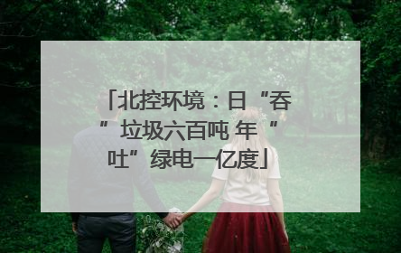 北控环境：日“吞”垃圾六百吨 年“吐”绿电一亿度