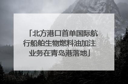 北方港口首单国际航行船舶生物燃料油加注业务在青岛港落地