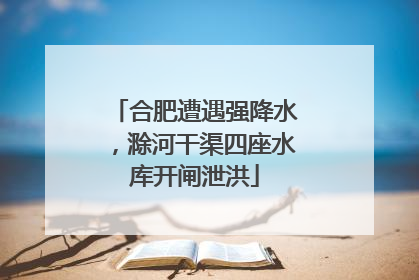 合肥遭遇强降水，滁河干渠四座水库开闸泄洪