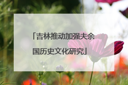 吉林推动加强夫余国历史文化研究