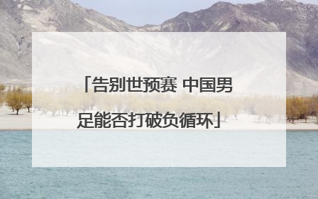 告别世预赛 中国男足能否打破负循环