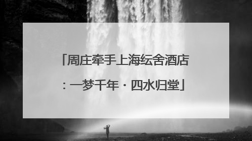 周庄牵手上海纭舍酒店：一梦千年・四水归堂