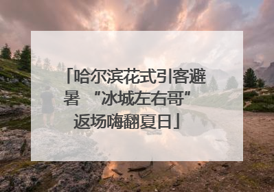 哈尔滨花式引客避暑 “冰城左右哥”返场嗨翻夏日