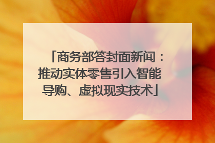 商务部答封面新闻：推动实体零售引入智能导购、虚拟现实技术