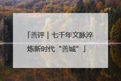 善评｜七千年文脉淬炼新时代“善城”