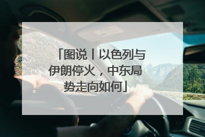 图说丨以色列与伊朗停火，中东局势走向如何