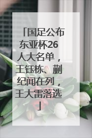 国足公布东亚杯26人大名单，王钰栋、蒯纪闻在列，王大雷落选