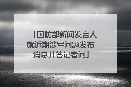 国防部新闻发言人就近期涉军问题发布消息并答记者问