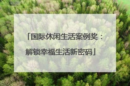 国际休闲生活案例奖：解锁幸福生活新密码