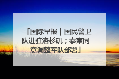 国际早报｜国民警卫队进驻洛杉矶；泰柬同意调整军队部署
