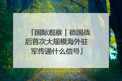 国际观察｜德国战后首次大规模海外驻军传递什么信号