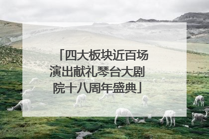 四大板块近百场演出献礼琴台大剧院十八周年盛典