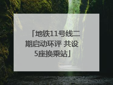 地铁11号线二期启动环评 共设5座换乘站