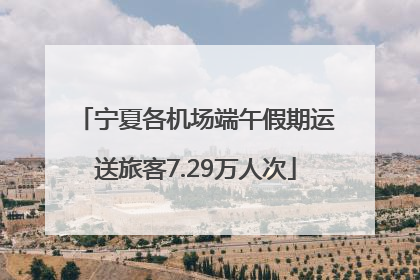 宁夏各机场端午假期运送旅客7.29万人次