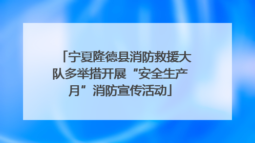 宁夏隆德县消防救援大队多举措开展“安全生产月”消防宣传活动