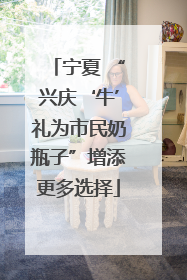宁夏 “兴庆‘牛’礼为市民奶瓶子”增添更多选择