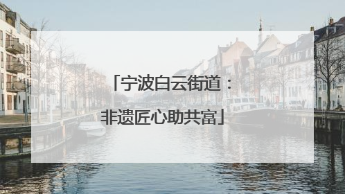 宁波白云街道：非遗匠心助共富