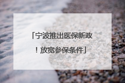宁波推出医保新政！放宽参保条件