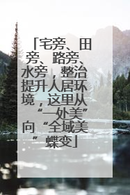 宅旁、田旁、路旁、水旁，整治提升人居环境，这里从“一处美”向“全域美”蝶变