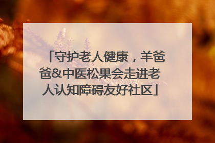 守护老人健康，羊爸爸&中医松果会走进老人认知障碍友好社区