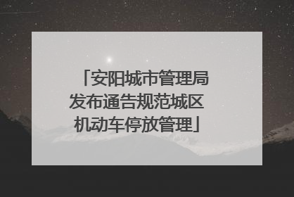 安阳城市管理局发布通告规范城区机动车停放管理