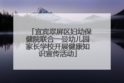 宜宾翠屏区妇幼保健院联合一曼幼儿园家长学校开展健康知识宣传活动
