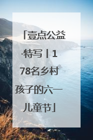 壹点公益·特写丨178名乡村孩子的六一儿童节