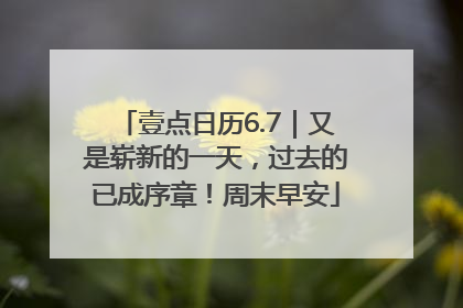 壹点日历6.7｜又是崭新的一天，过去的已成序章！周末早安