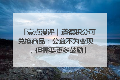 壹点漫评｜道德积分可兑换商品：公益不为变现，但需要更多鼓励