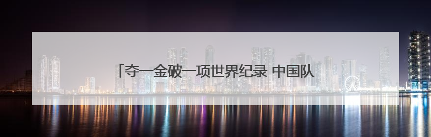 夺一金破一项世界纪录 中国队领衔收官射击世界杯慕尼黑站