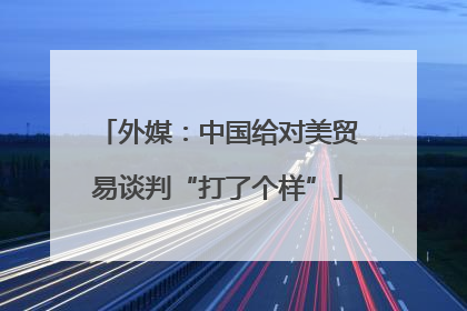 外媒：中国给对美贸易谈判“打了个样”
