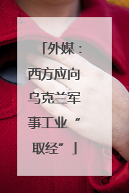 外媒：西方应向乌克兰军事工业“取经”