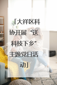 大祥区科协开展“送科技下乡”主题党日活动