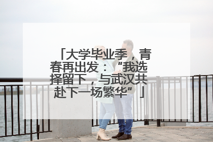 大学毕业季，青春再出发：“我选择留下，与武汉共赴下一场繁华”