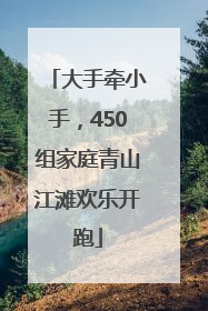 大手牵小手，450组家庭青山江滩欢乐开跑
