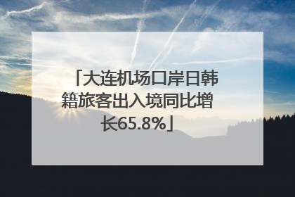 大连机场口岸日韩籍旅客出入境同比增长65.8%