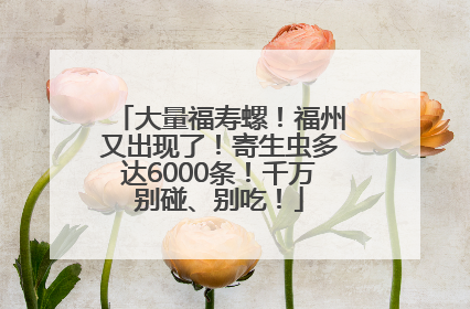 大量福寿螺！福州又出现了！寄生虫多达6000条！千万别碰、别吃！
