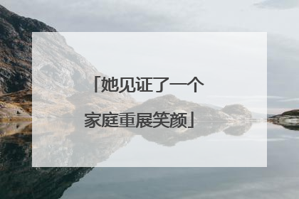 她见证了一个家庭重展笑颜