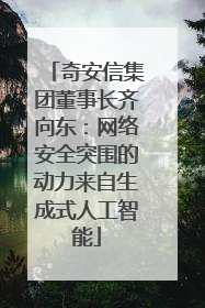 奇安信集团董事长齐向东：网络安全突围的动力来自生成式人工智能