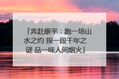 奔赴康平：跑一场山水之约 探一段千年之谜 品一味人间烟火