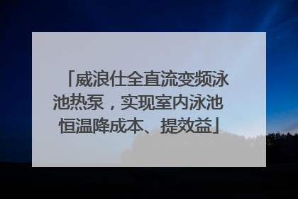 威浪仕全直流变频泳池热泵，实现室内泳池恒温降成本、提效益