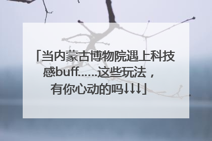 当内蒙古博物院遇上科技感buff……这些玩法，有你心动的吗↓↓↓