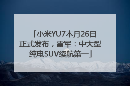 小米YU7本月26日正式发布，雷军：中大型纯电SUV续航第一