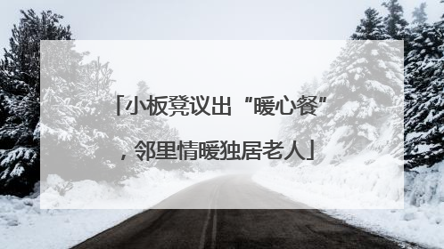 小板凳议出“暖心餐”，邻里情暖独居老人