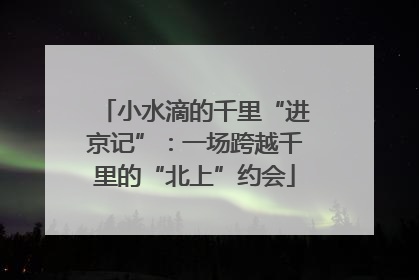 小水滴的千里“进京记”：一场跨越千里的“北上”约会