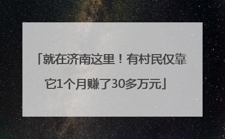 就在济南这里！有村民仅靠它1个月赚了30多万元