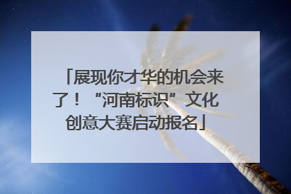 展现你才华的机会来了！“河南标识”文化创意大赛启动报名