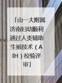 山一大附属济南妇幼顺利通过人类辅助生殖技术（AIH）校验评审