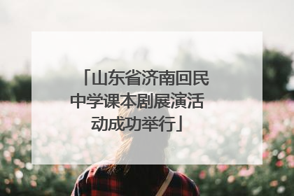 山东省济南回民中学课本剧展演活动成功举行